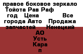 правое боковое зеркало Тойота Рав Раф 2013-2017 год › Цена ­ 7 000 - Все города Авто » Продажа запчастей   . Ненецкий АО,Усть-Кара п.